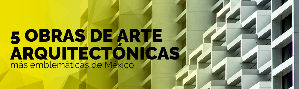5 obras arquitectónicas emblemáticas de México